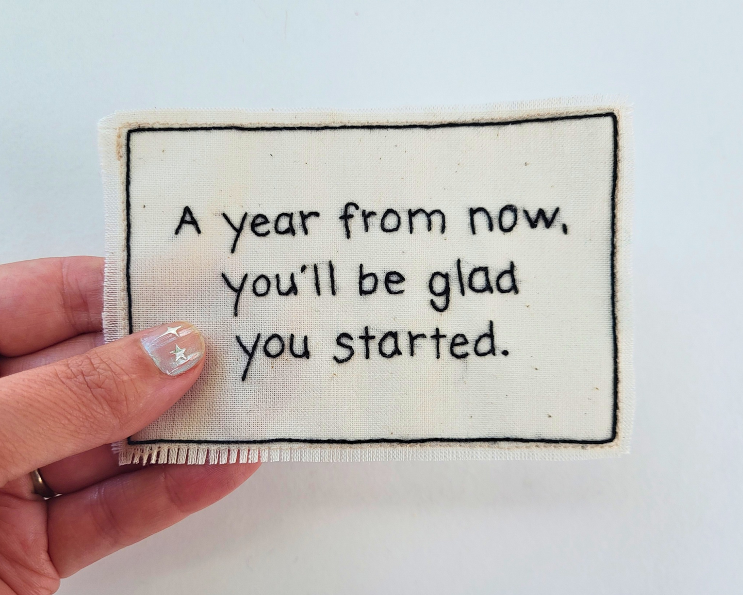 Hand embroidered patch - A Year From Now You'll Be Glad You Started