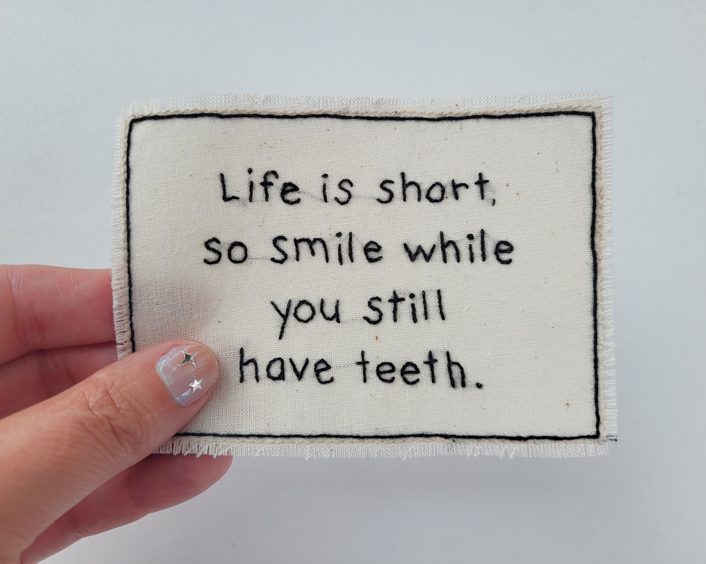 Hand embroidered patch - Life Is Short So Smile While You Still Have Teeth