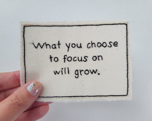 Hand embroidered patch - What You Choose To Focus On Will Grow